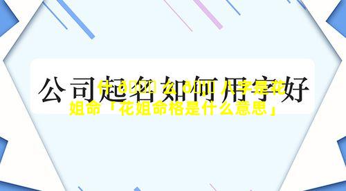 什 🐞 么 🦉 八字是花姐命「花姐命格是什么意思」